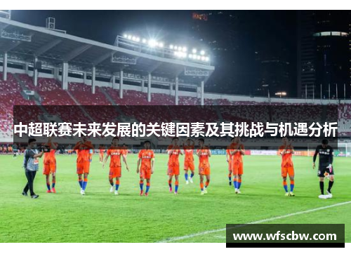 中超联赛未来发展的关键因素及其挑战与机遇分析