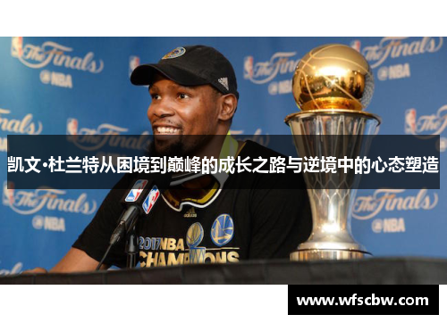 凯文·杜兰特从困境到巅峰的成长之路与逆境中的心态塑造