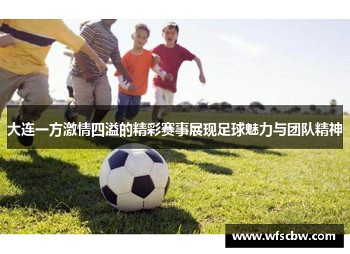 大连一方激情四溢的精彩赛事展现足球魅力与团队精神