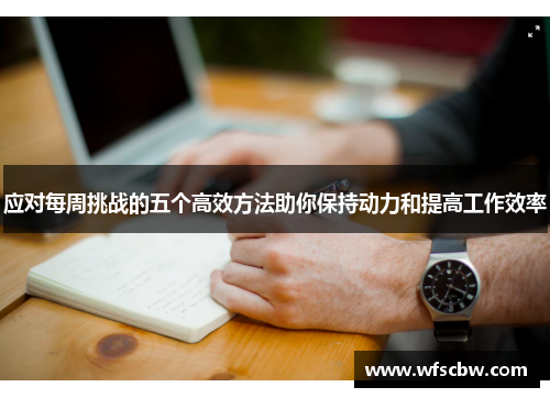 应对每周挑战的五个高效方法助你保持动力和提高工作效率