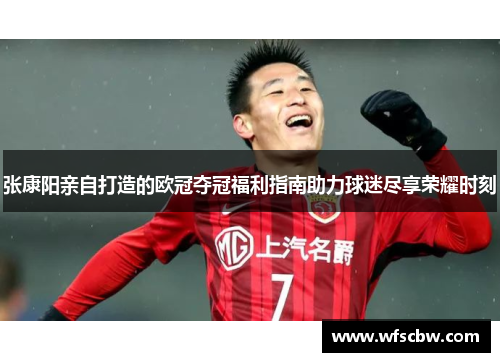 张康阳亲自打造的欧冠夺冠福利指南助力球迷尽享荣耀时刻
