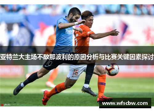亚特兰大主场不敌那波利的原因分析与比赛关键因素探讨