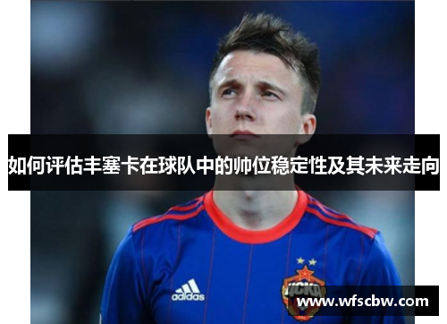 如何评估丰塞卡在球队中的帅位稳定性及其未来走向