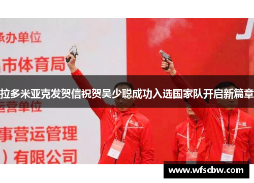拉多米亚克发贺信祝贺吴少聪成功入选国家队开启新篇章