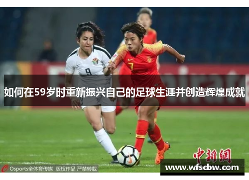 如何在59岁时重新振兴自己的足球生涯并创造辉煌成就