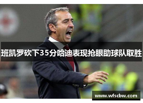 班凯罗砍下35分哈迪表现抢眼助球队取胜