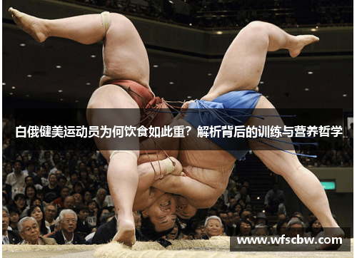 白俄健美运动员为何饮食如此重？解析背后的训练与营养哲学
