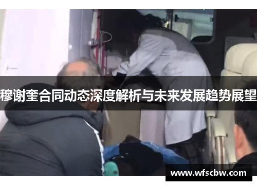 穆谢奎合同动态深度解析与未来发展趋势展望