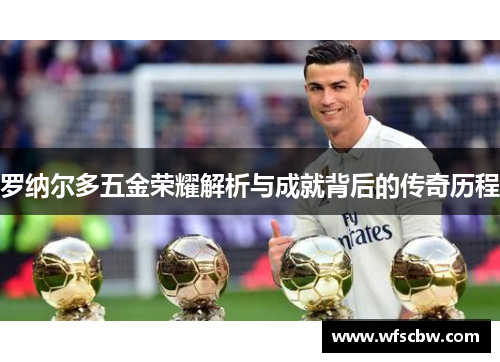 罗纳尔多五金荣耀解析与成就背后的传奇历程