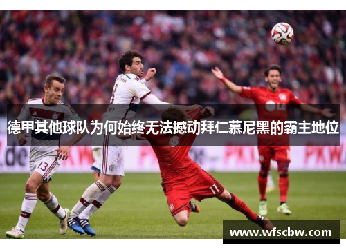 德甲其他球队为何始终无法撼动拜仁慕尼黑的霸主地位