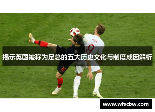 揭示英国被称为足总的五大历史文化与制度成因解析
