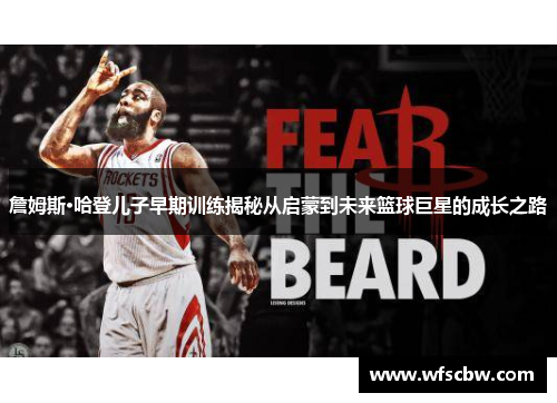 詹姆斯·哈登儿子早期训练揭秘从启蒙到未来篮球巨星的成长之路