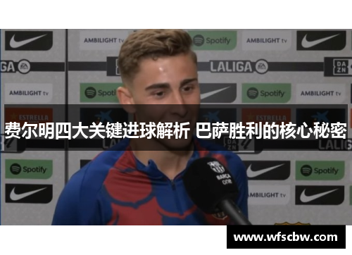 费尔明四大关键进球解析 巴萨胜利的核心秘密