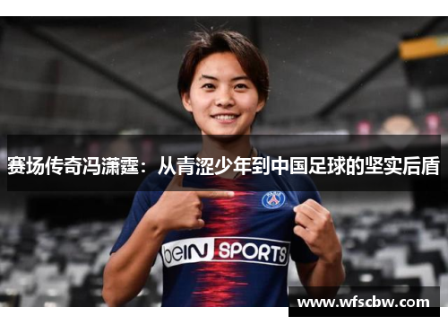 赛场传奇冯潇霆：从青涩少年到中国足球的坚实后盾